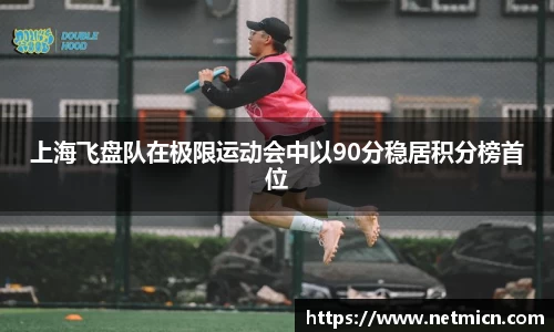 上海飞盘队在极限运动会中以90分稳居积分榜首位